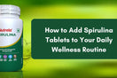 How to Add Spirulina Tablets to Your Daily Wellness Routine