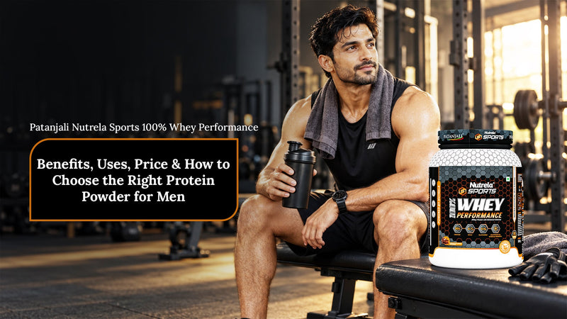Patanjali Nutrela Sports 100% Whey Performance: Benefits, Uses, Price & How to Choose the Right Protein Powder for Men